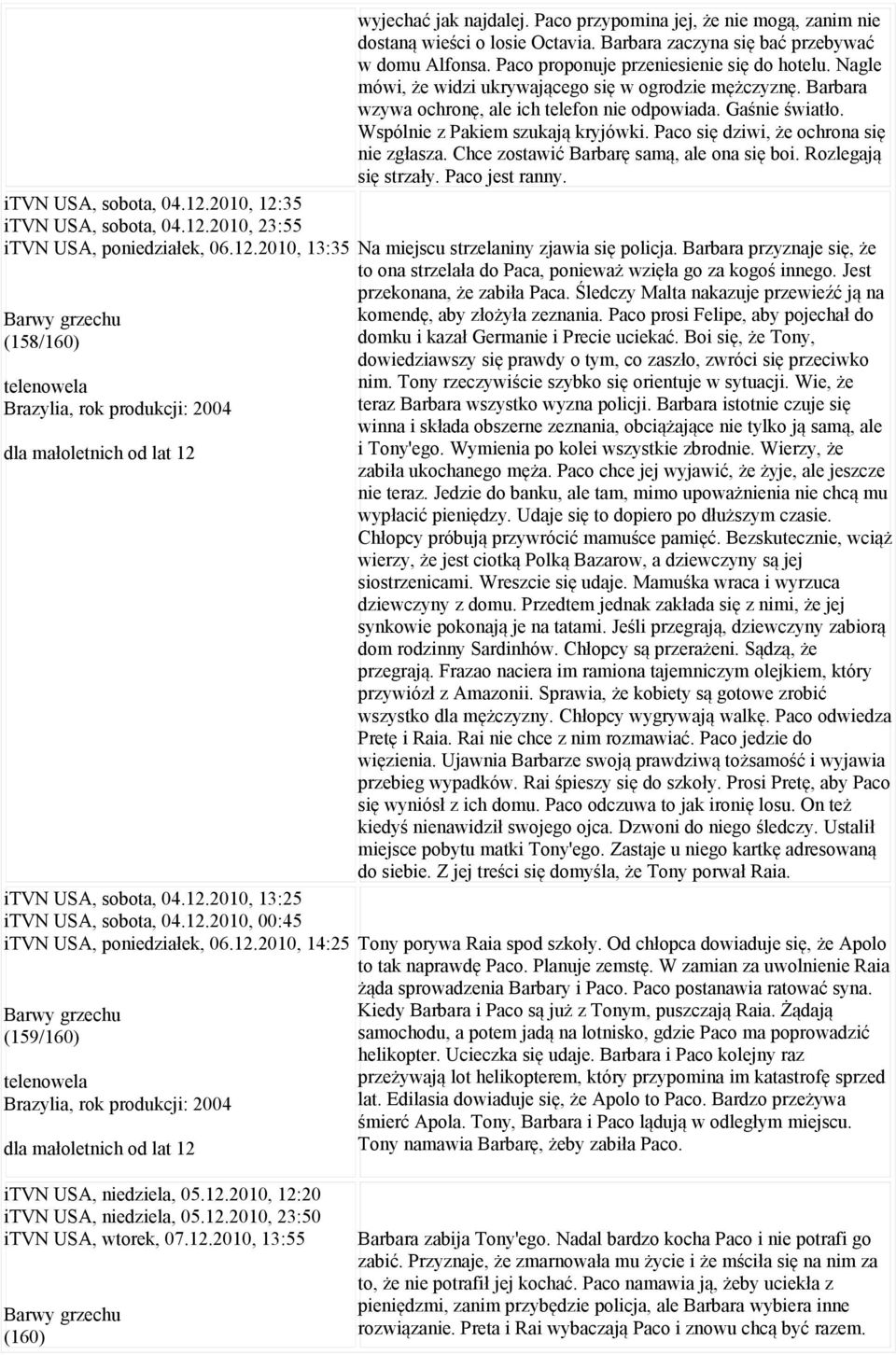 Paco przypomina jej, że nie mogą, zanim nie dostaną wieści o losie Octavia. Barbara zaczyna się bać przebywać w domu Alfonsa. Paco proponuje przeniesienie się do hotelu.