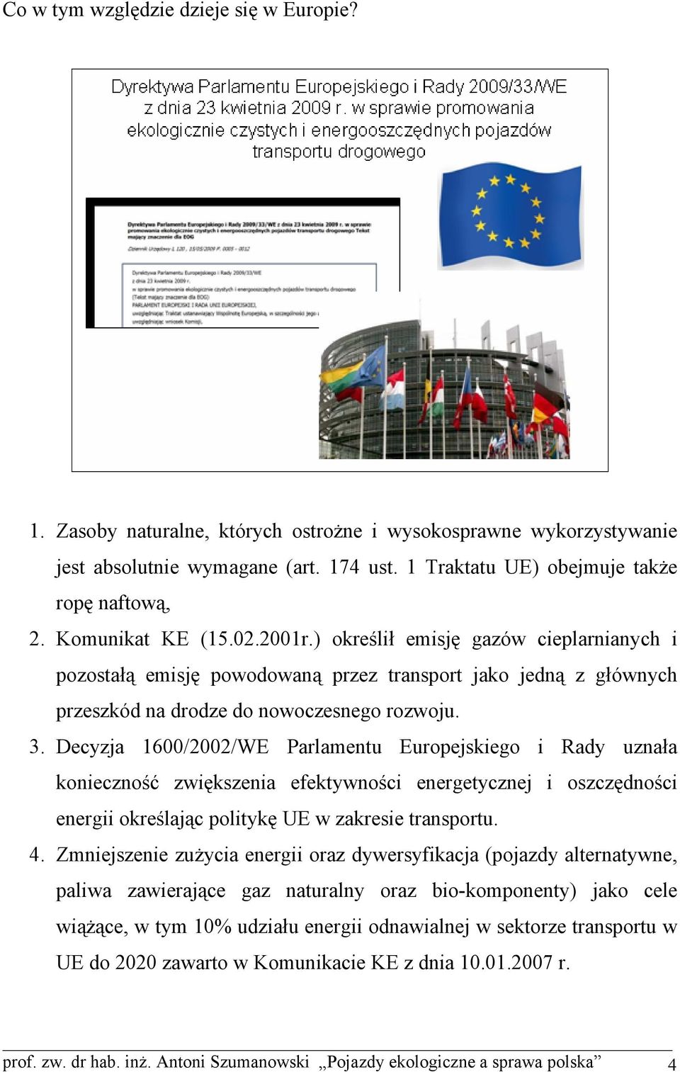 Decyzja 1600/2002/WE Parlamentu Europejskiego i Rady uznała konieczność zwiększenia efektywności energetycznej i oszczędności energii określając politykę UE w zakresie transportu. 4.