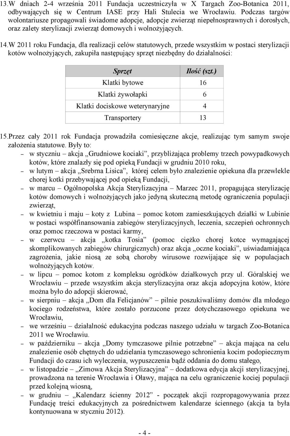 W 2011 roku Fundacja, dla realizacji celów statutowych, przede wszystkim w postaci sterylizacji kotów wolnożyjących, zakupiła następujący sprzęt niezbędny do działalności: Sprzęt Ilość (szt.