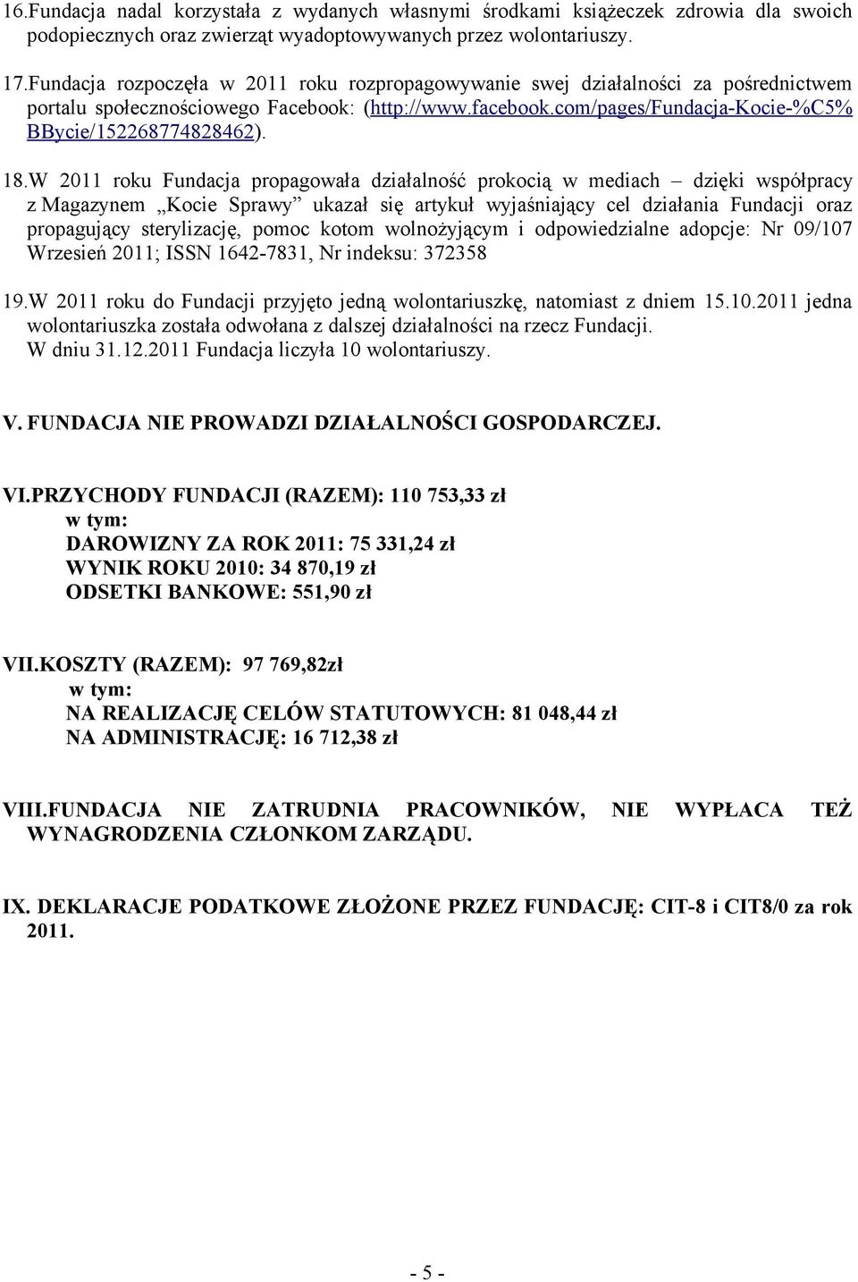 W 2011 roku Fundacja propagowała działalność prokocią w mediach dzięki współpracy z Magazynem Kocie Sprawy ukazał się artykuł wyjaśniający cel działania Fundacji oraz propagujący sterylizację, pomoc