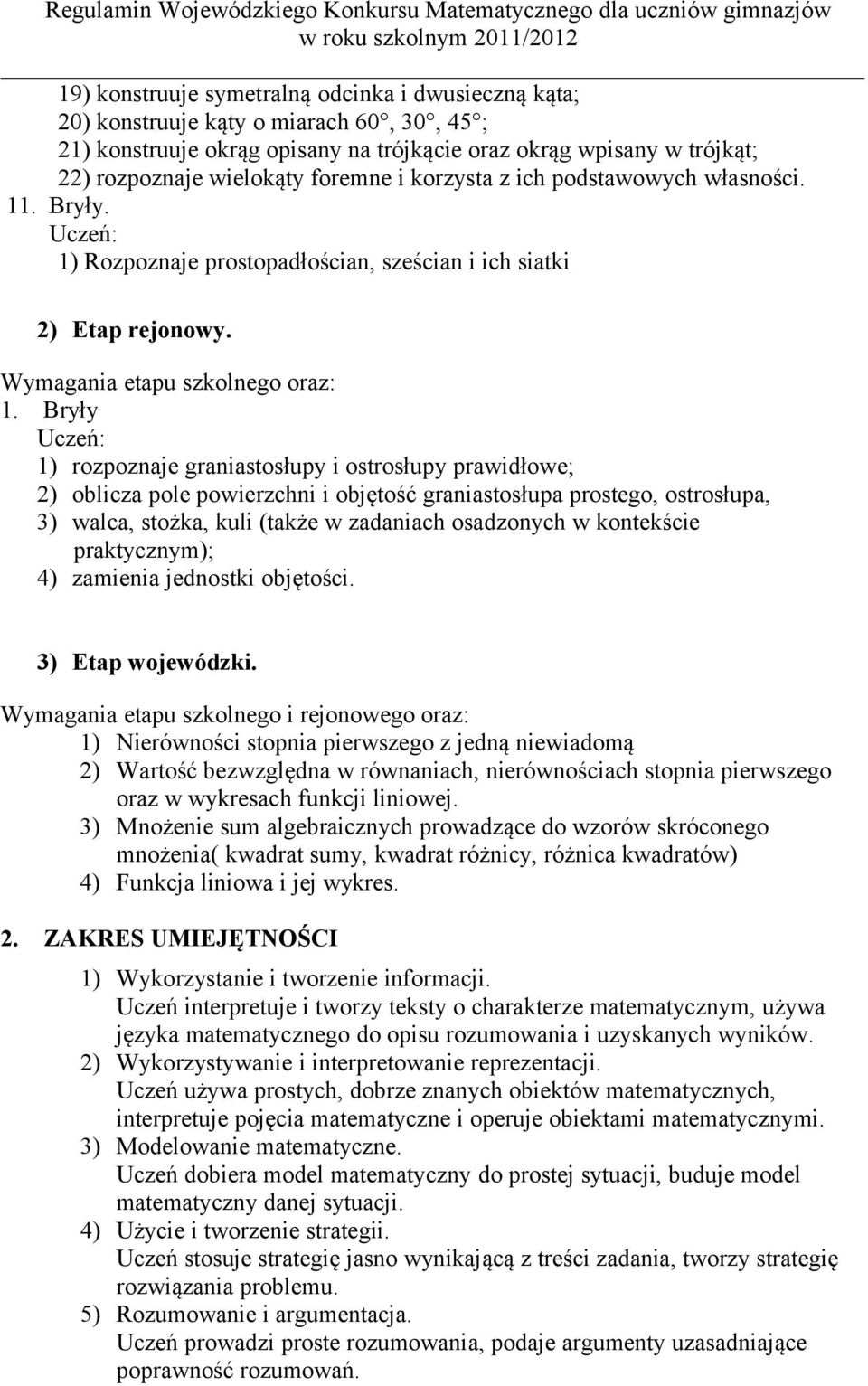 Bryły 1) rozpoznaje graniastosłupy i ostrosłupy prawidłowe; 2) oblicza pole powierzchni i objętość graniastosłupa prostego, ostrosłupa, 3) walca, stożka, kuli (także w zadaniach osadzonych w