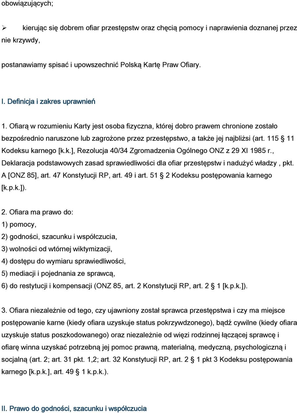 Ofiarą w rozumieniu Karty jest osoba fizyczna, której dobro prawem chronione zostało bezpośrednio naruszone lub zagrożone przez przestępstwo, a także jej najbliżsi (art. 115 11 Kodeksu karnego [k.k.], Rezolucja 40/34 Zgromadzenia Ogólnego ONZ z 29 XI 1985 r.