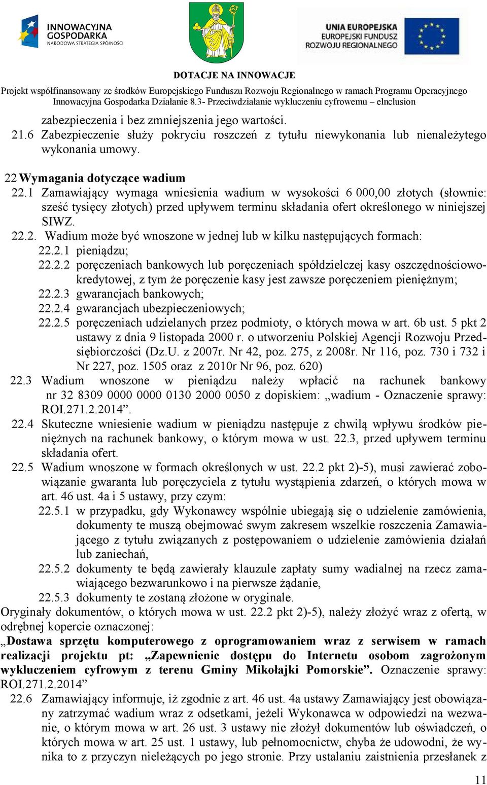 .2. Wadium może być wnoszone w jednej lub w kilku następujących formach: 22.2.1 pieniądzu; 22.2.2 poręczeniach bankowych lub poręczeniach spółdzielczej kasy oszczędnościowokredytowej, z tym że poręczenie kasy jest zawsze poręczeniem pieniężnym; 22.