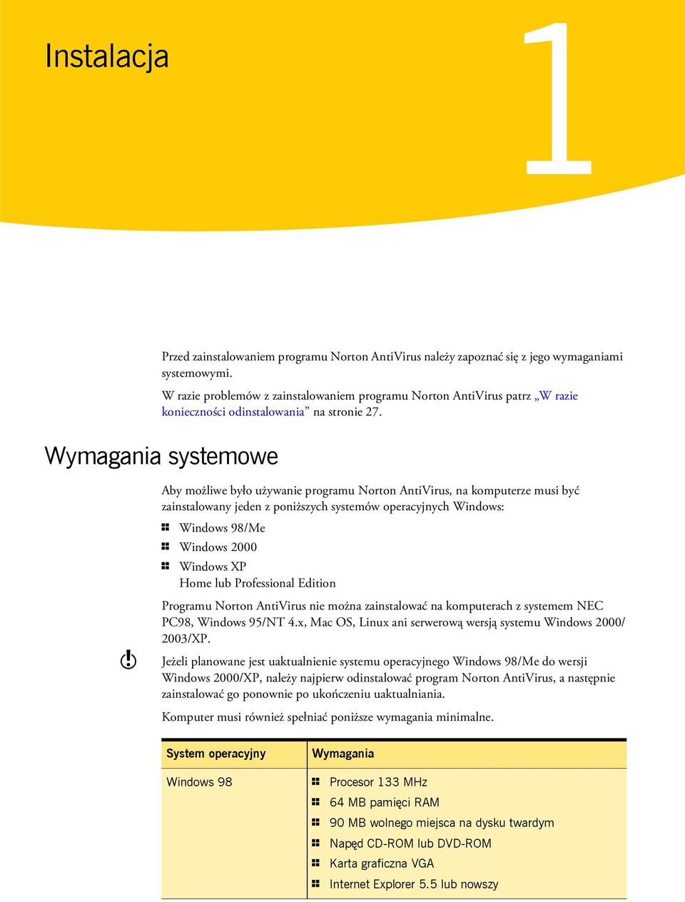 Wymagania systemowe w Aby możliwe było używanie programu Norton AntiVirus, na komputerze musi być zainstalowany jeden z poniższych systemów operacyjnych Windows: 1 Windows 98/Me 1 Windows 2000 1