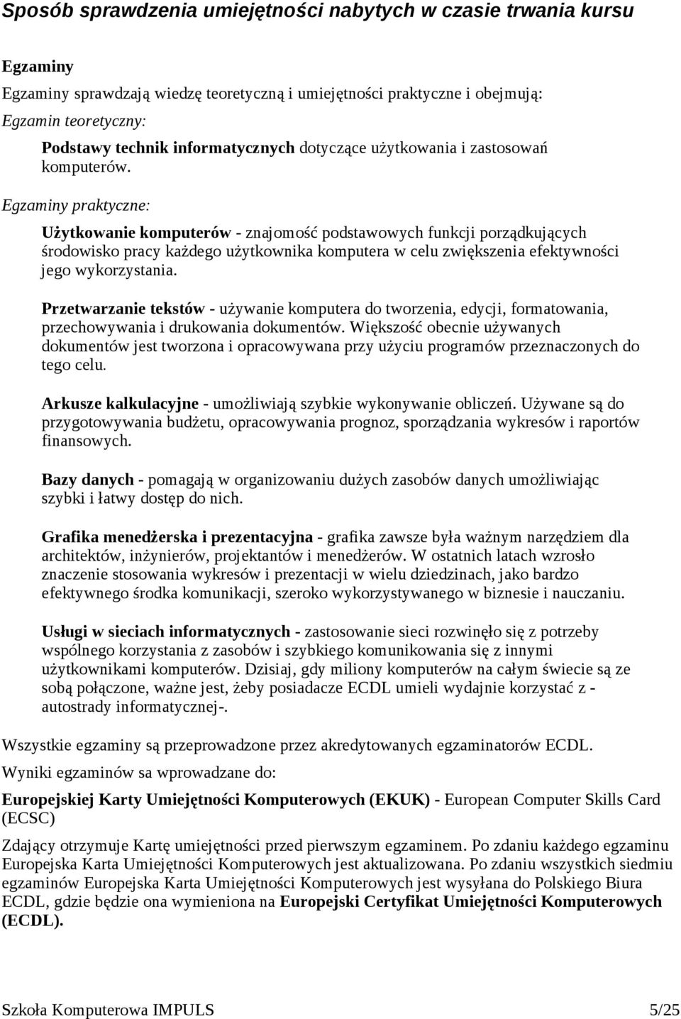 Egzaminy praktyczne: Użytkowanie komputerów - znajomość podstawowych funkcji porządkujących środowisko pracy każdego użytkownika komputera w celu zwiększenia efektywności jego wykorzystania.