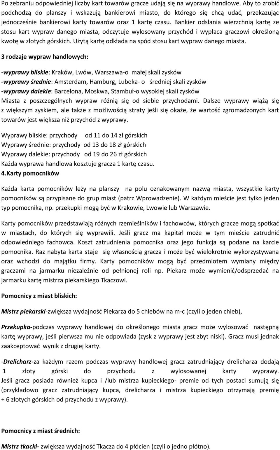 Bankier odsłania wierzchnią kartę ze stosu kart wypraw danego miasta, odczytuje wylosowany przychód i wypłaca graczowi określoną kwotę w złotych górskich.