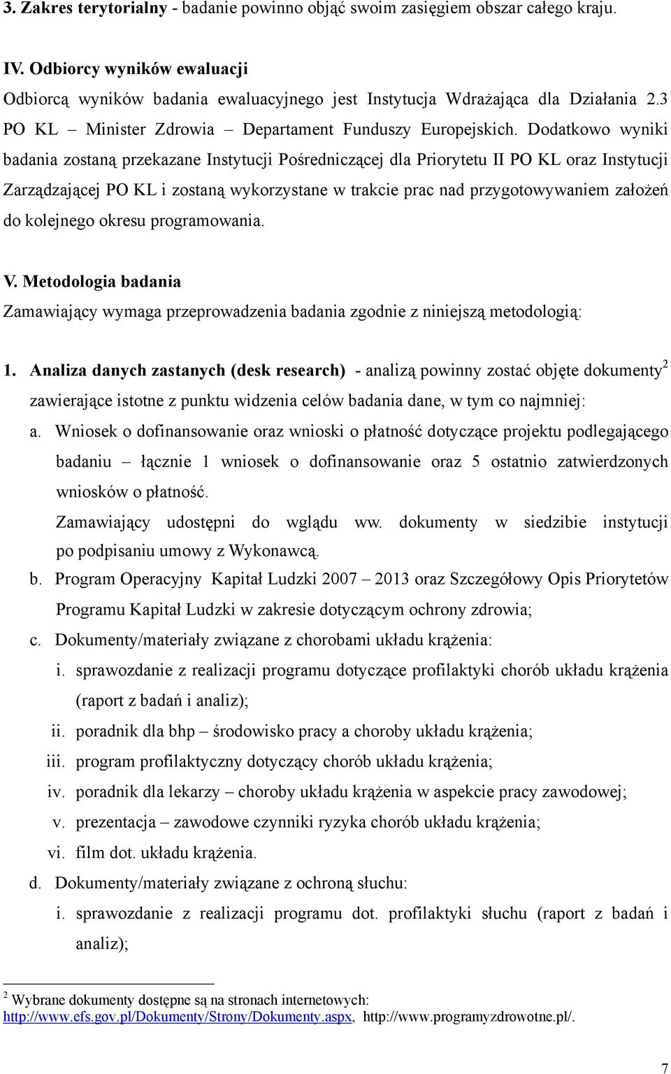 Dodatkowo wyniki badania zostaną przekazane Instytucji Pośredniczącej dla Priorytetu II PO KL oraz Instytucji Zarządzającej PO KL i zostaną wykorzystane w trakcie prac nad przygotowywaniem założeń do