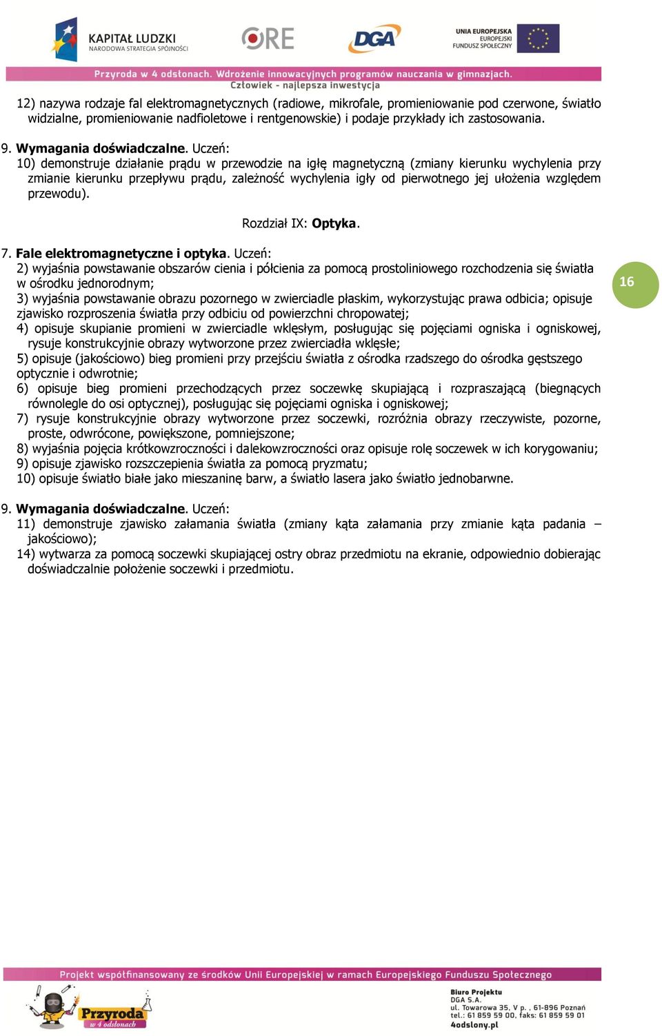 Uczeń: 10) demonstruje działanie prądu w przewodzie na igłę magnetyczną (zmiany kierunku wychylenia przy zmianie kierunku przepływu prądu, zależność wychylenia igły od pierwotnego jej ułożenia