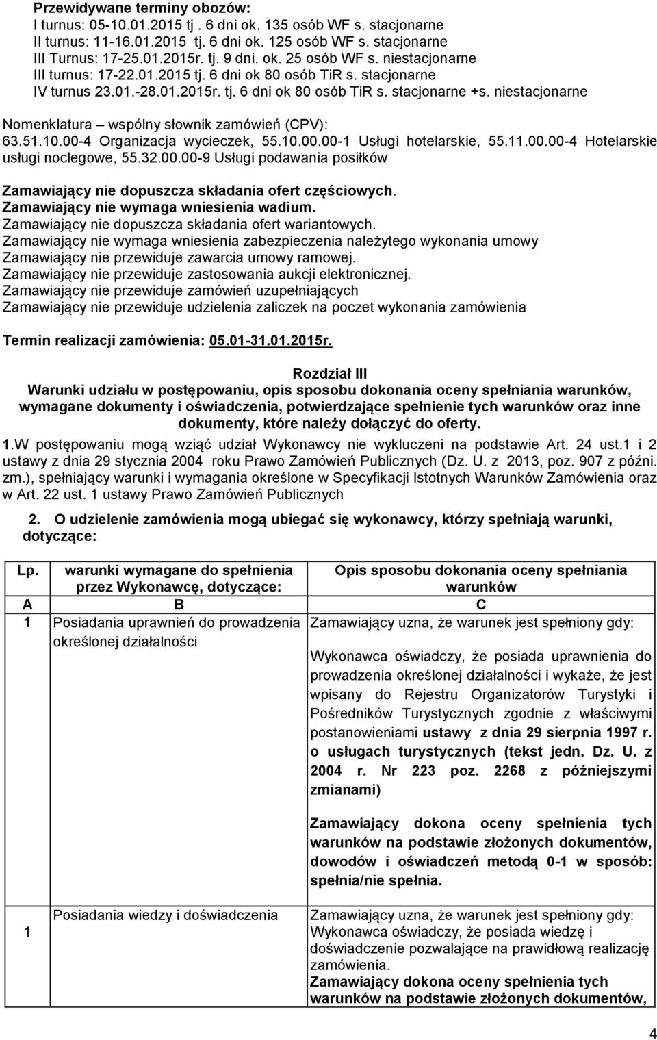 niestacjonarne Nomenklatura wspólny słownik zamówień (CPV): 63.51.10.00-4 Organizacja wycieczek, 55.10.00.00-1 Usługi hotelarskie, 55.11.00.00-4 Hotelarskie usługi noclegowe, 55.32.00.00-9 Usługi podawania posiłków Zamawiający nie dopuszcza składania ofert częściowych.