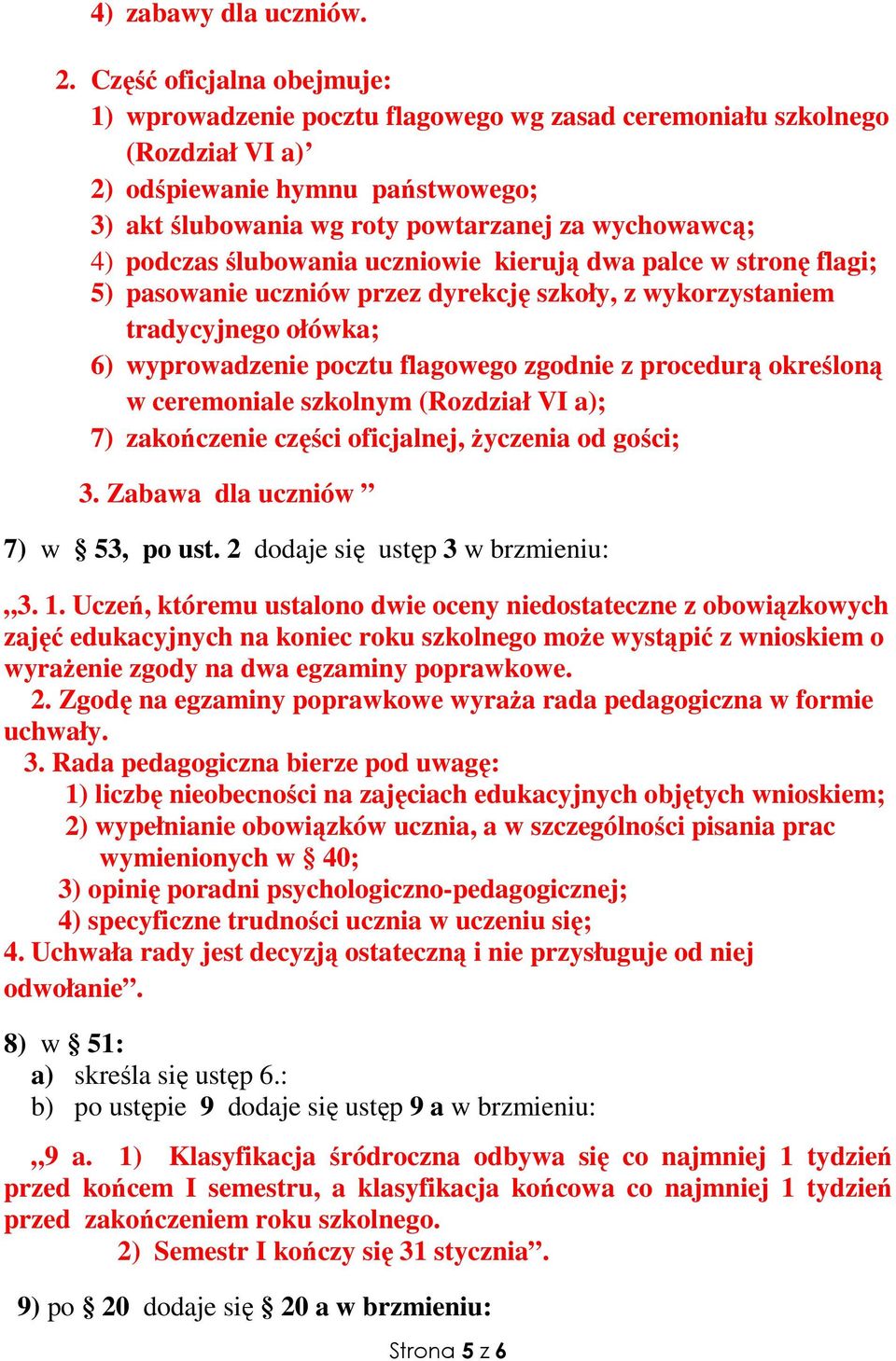 podczas ślubowania uczniowie kierują dwa palce w stronę flagi; 5) pasowanie uczniów przez dyrekcję szkoły, z wykorzystaniem tradycyjnego ołówka; 6) wyprowadzenie pocztu flagowego zgodnie z procedurą