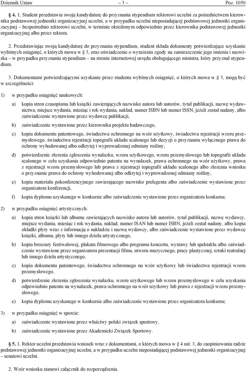 Student przedstawia swoją kandydaturę do przyznania stypendium rektorowi uczelni za pośrednictwem kierownika podstawowej jednostki organizacyjnej uczelni, a w przypadku uczelni nieposiadającej