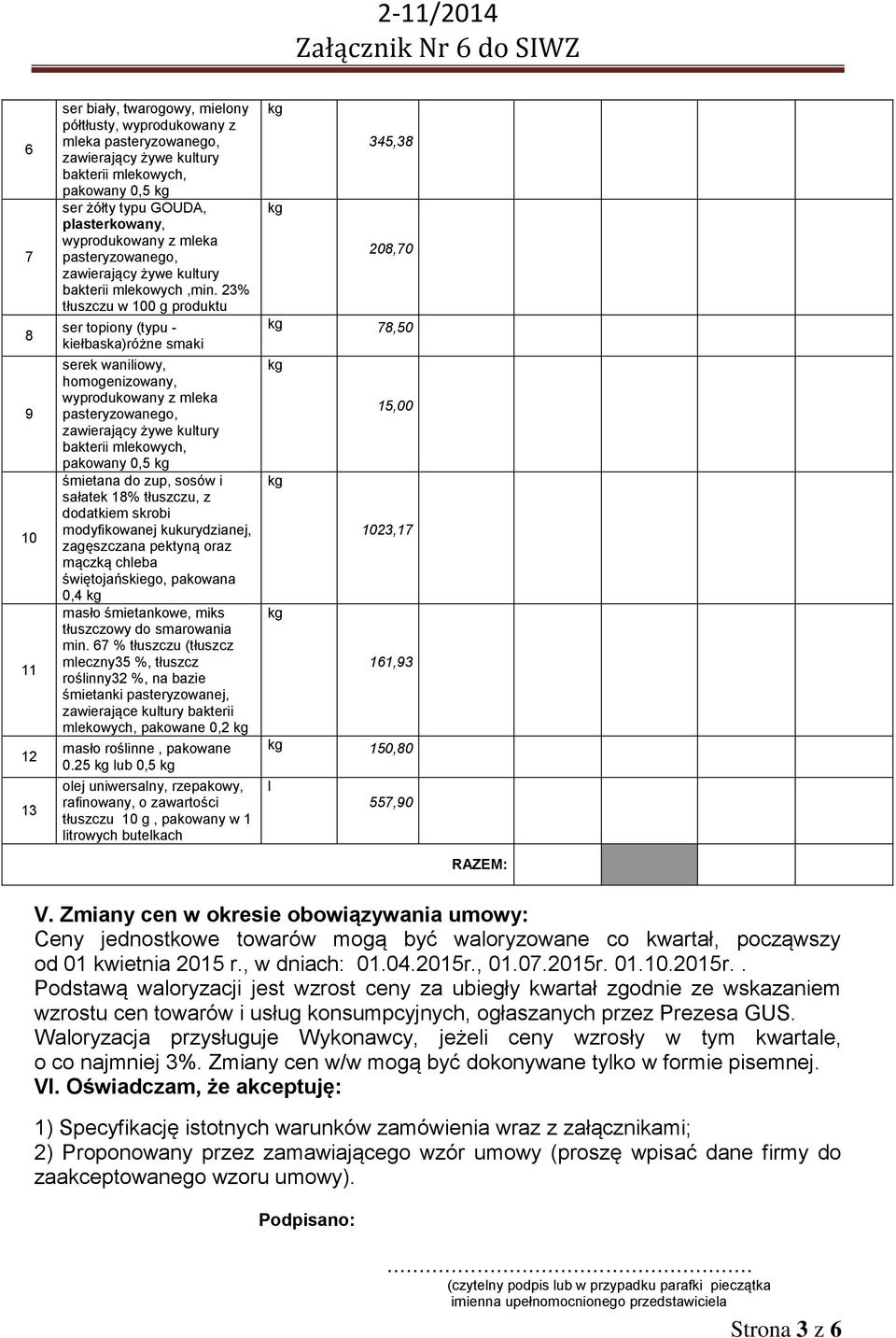 23% tłuszczu w 100 g produktu ser topiony (typu - kiełbaska)różne smaki serek waniliowy, homogenizowany, wyprodukowany z mleka pasteryzowanego, zawierający żywe kultury bakterii mlekowych, pakowany