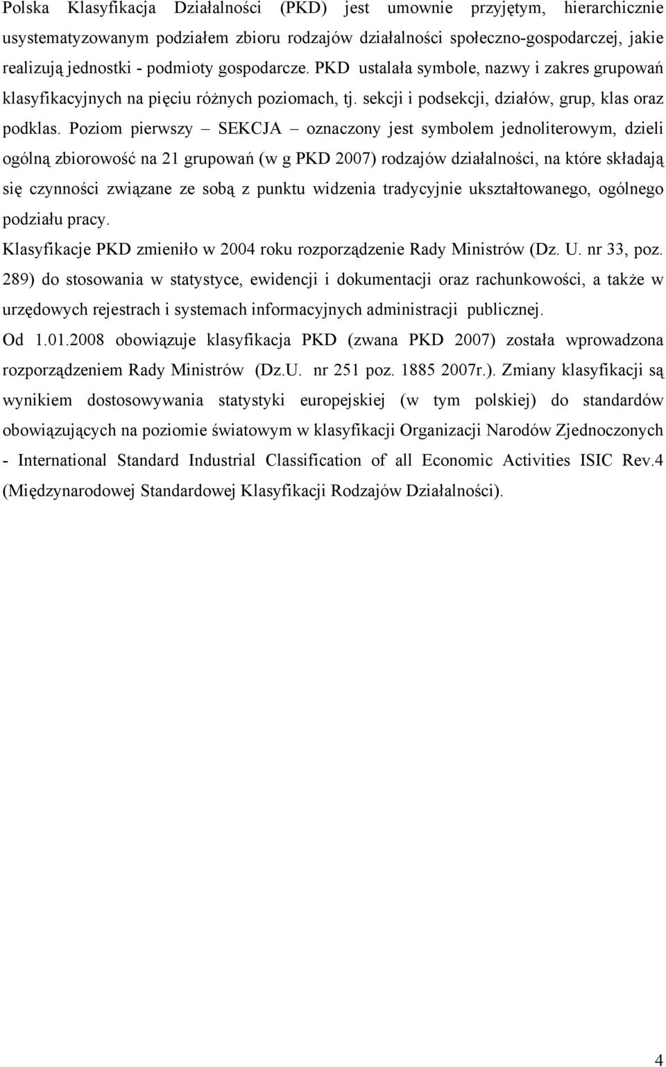 Poziom pierwszy SEKCJA oznaczony jest symbolem jednoliterowym, dzieli ogólną zbiorowość na 21 grupowań (w g PKD 2007) rodzajów działalności, na które składają się czynności związane ze sobą z punktu