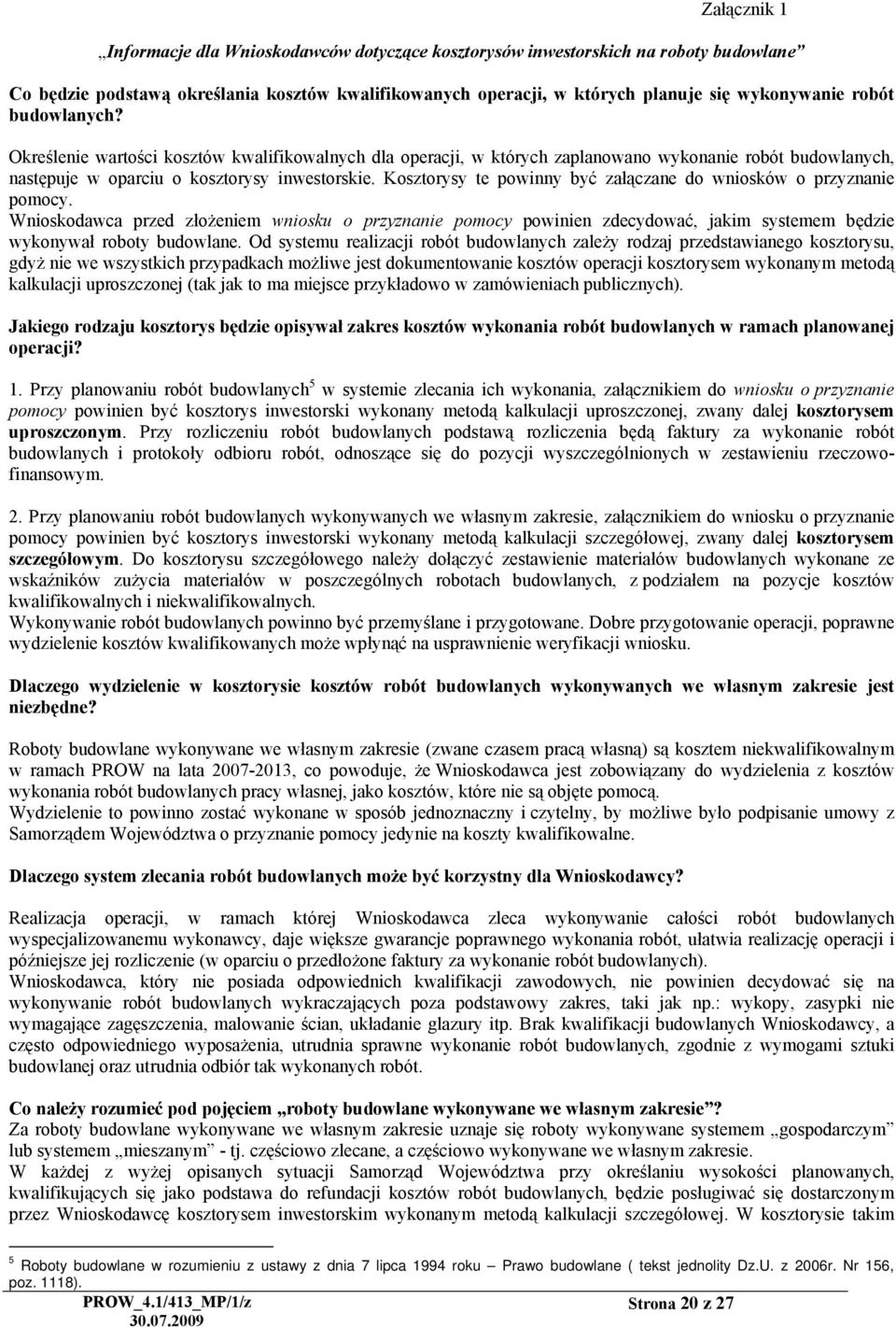Kosztorysy te powinny być załączane do wniosków o przyznanie pomocy. Wnioskodawca przed złożeniem wniosku o przyznanie pomocy powinien zdecydować, jakim systemem będzie wykonywał roboty budowlane.