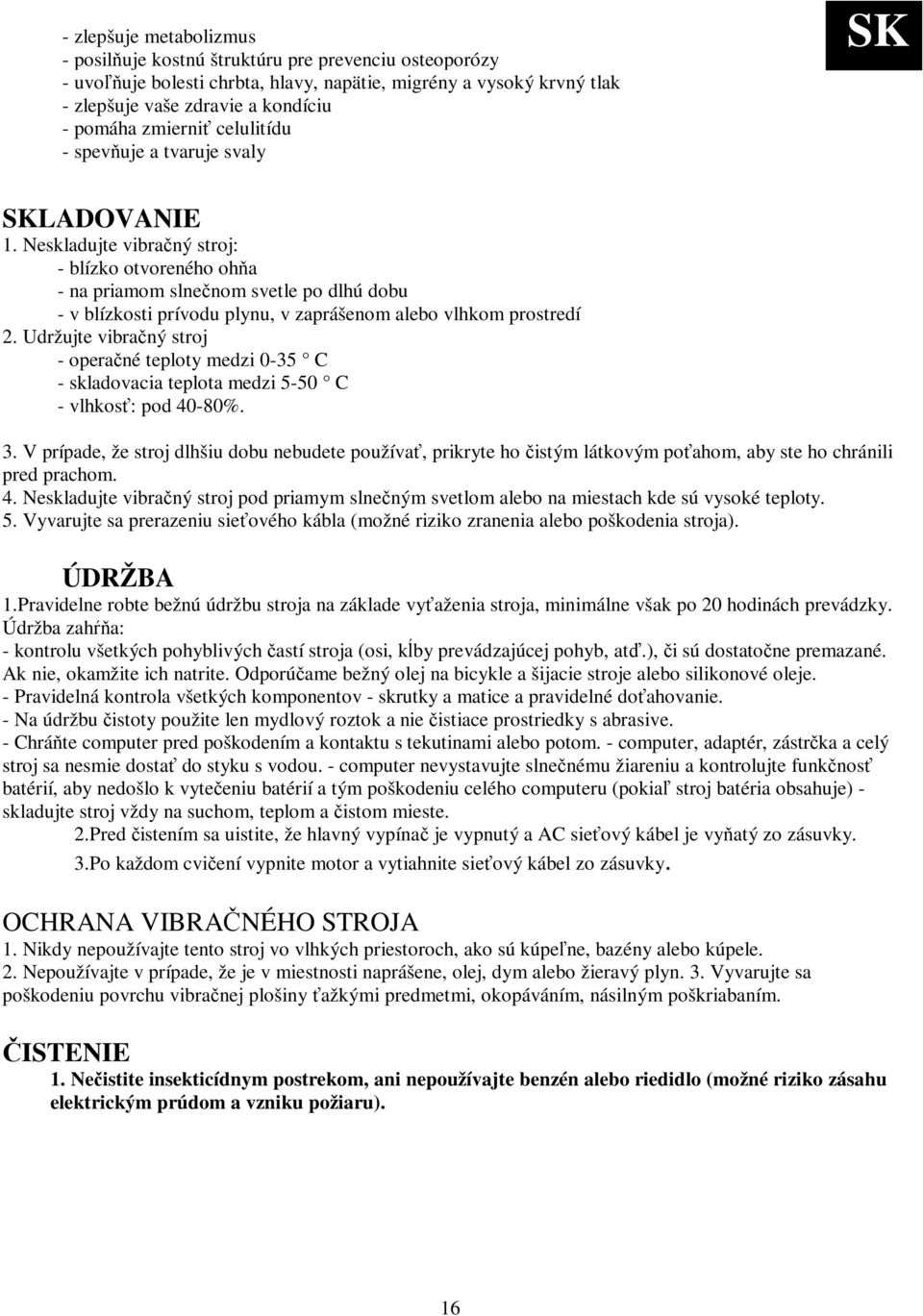 Neskladujte vibraný stroj: - blízko otvoreného oha - na priamom slnenom svetle po dlhú dobu - v blízkosti prívodu plynu, v zaprášenom alebo vlhkom prostredí 2.