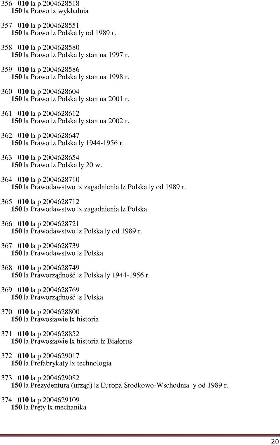 362 010 a p 2004628647 150 a Prawo z Polska y 1944-1956 r. 363 010 a p 2004628654 150 a Prawo z Polska y 20 w. 364 010 a p 2004628710 150 a Prawodawstwo x zagadnienia z Polska y od 1989 r.