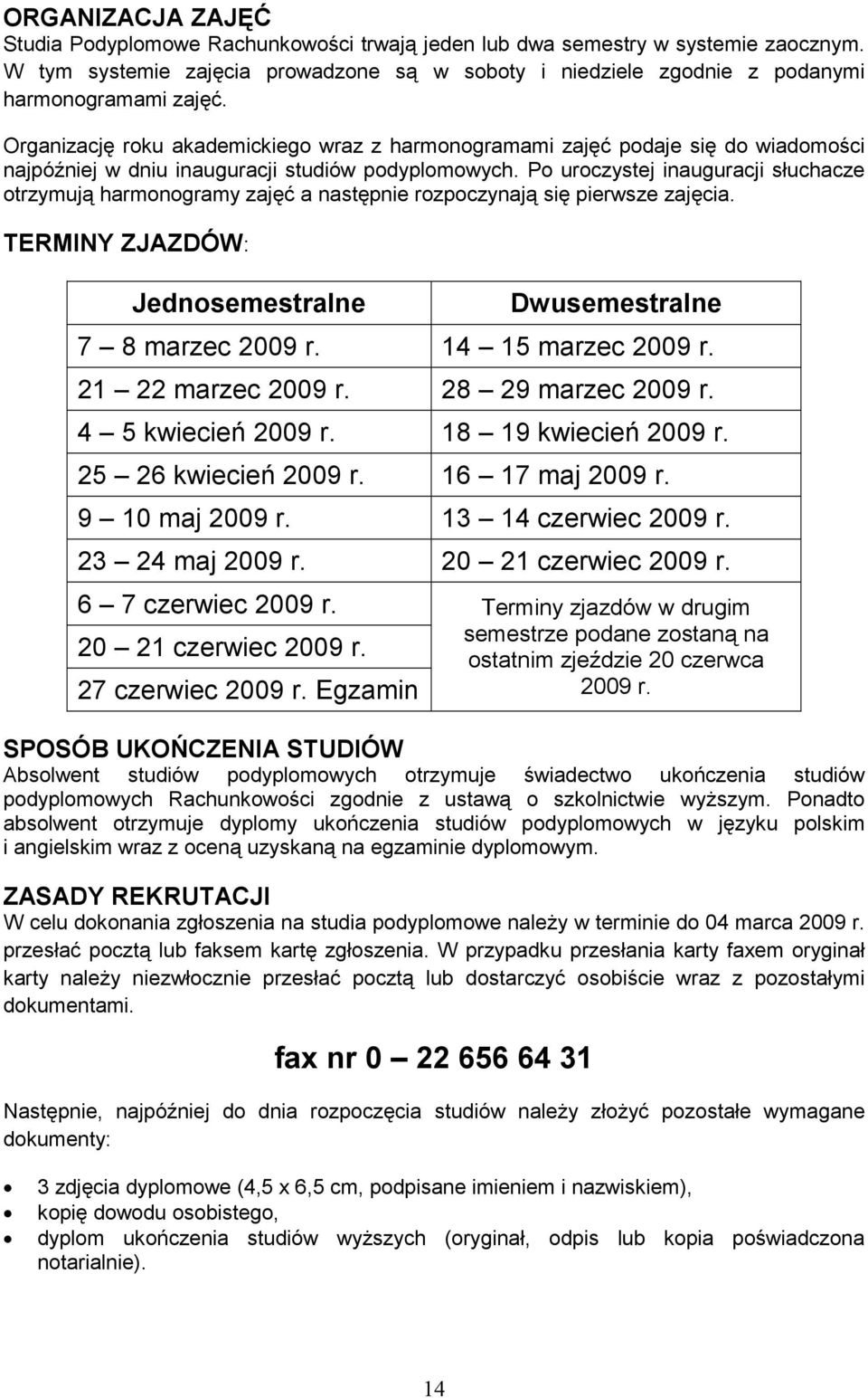 Po uroczystej inauguracji słuchacze otrzymują harmonogramy zajęć a następnie rozpoczynają się pierwsze zajęcia. TERMINY ZJAZDÓW: Jednosemestralne Dwusemestralne 7 8 marzec 2009 r. 14 15 marzec 2009 r.