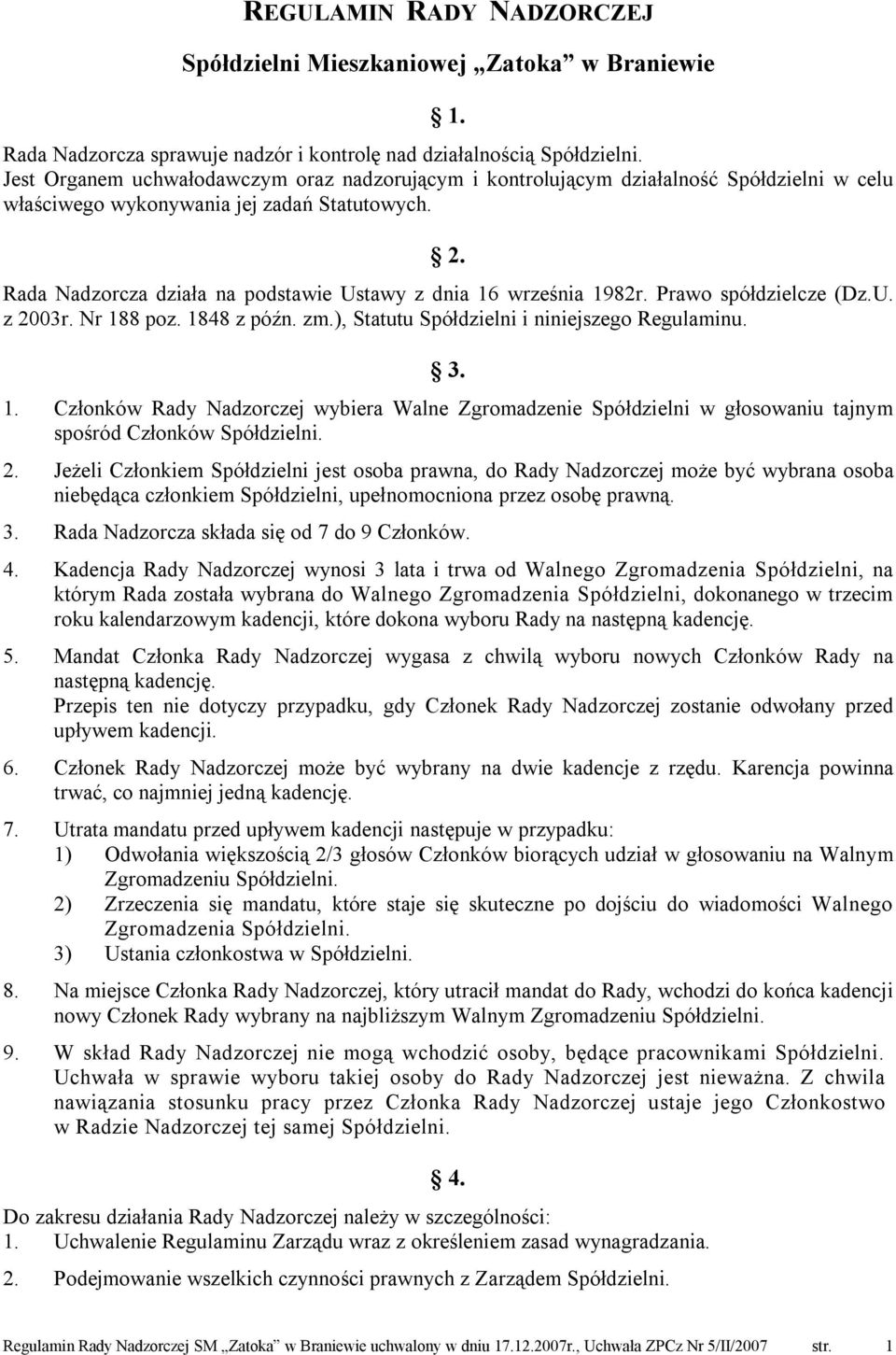 Rada Nadzorcza działa na podstawie Ustawy z dnia 16 września 1982r. Prawo spółdzielcze (Dz.U. z 2003r. Nr 188 poz. 1848 z późn. zm.), Statutu Spółdzielni i niniejszego Regulaminu. 3. 1. Członków Rady Nadzorczej wybiera Walne Zgromadzenie Spółdzielni w głosowaniu tajnym spośród Członków Spółdzielni.