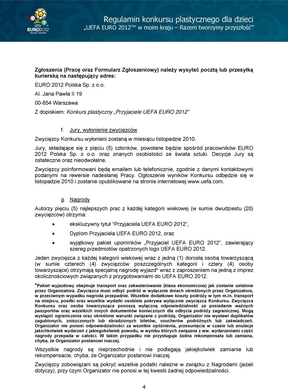 Jury, składające się z pięciu (5) członków, powołane będzie spośród pracowników EURO 2012 Polska Sp. z o.o. oraz znanych osobistości ze świata sztuki. Decyzje Jury są ostateczne oraz nieodwołalne.