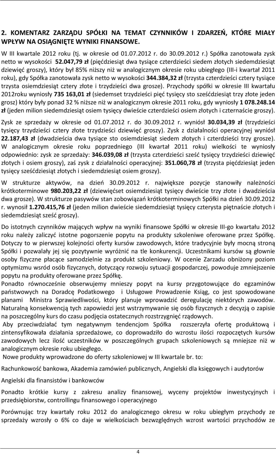 zanotowała zysk netto w wysokości 344.384,32 zł (trzysta czterdzieści cztery tysiące trzysta osiemdziesiąt cztery złote i trzydzieści dwa grosze).