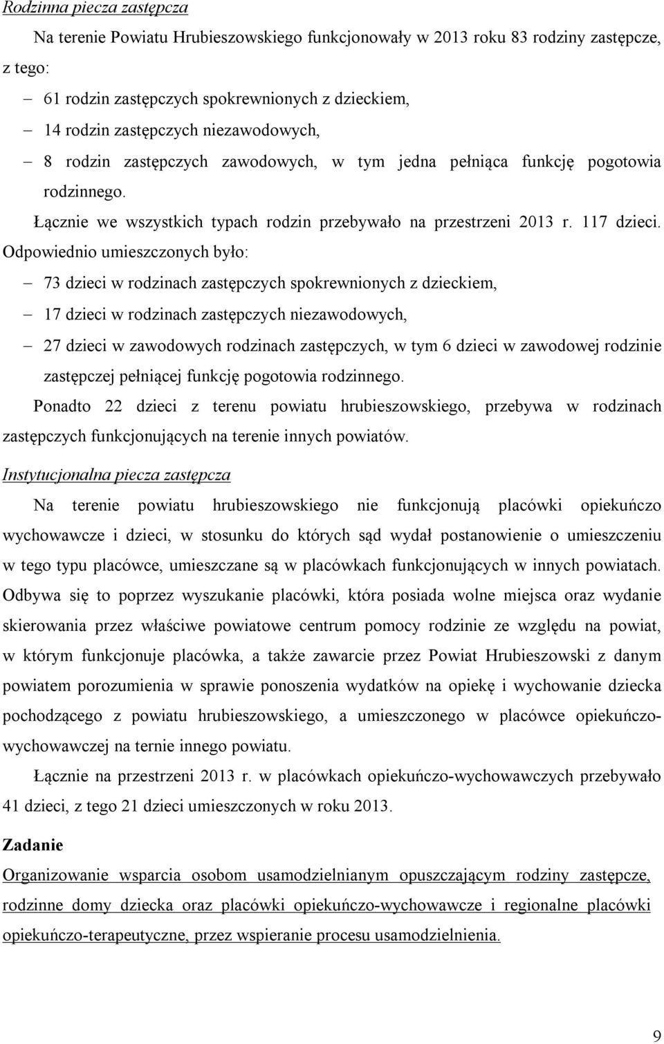 Odpowiednio umieszczonych było: 73 dzieci w rodzinach zastępczych spokrewnionych z dzieckiem, 17 dzieci w rodzinach zastępczych niezawodowych, 27 dzieci w zawodowych rodzinach zastępczych, w tym 6