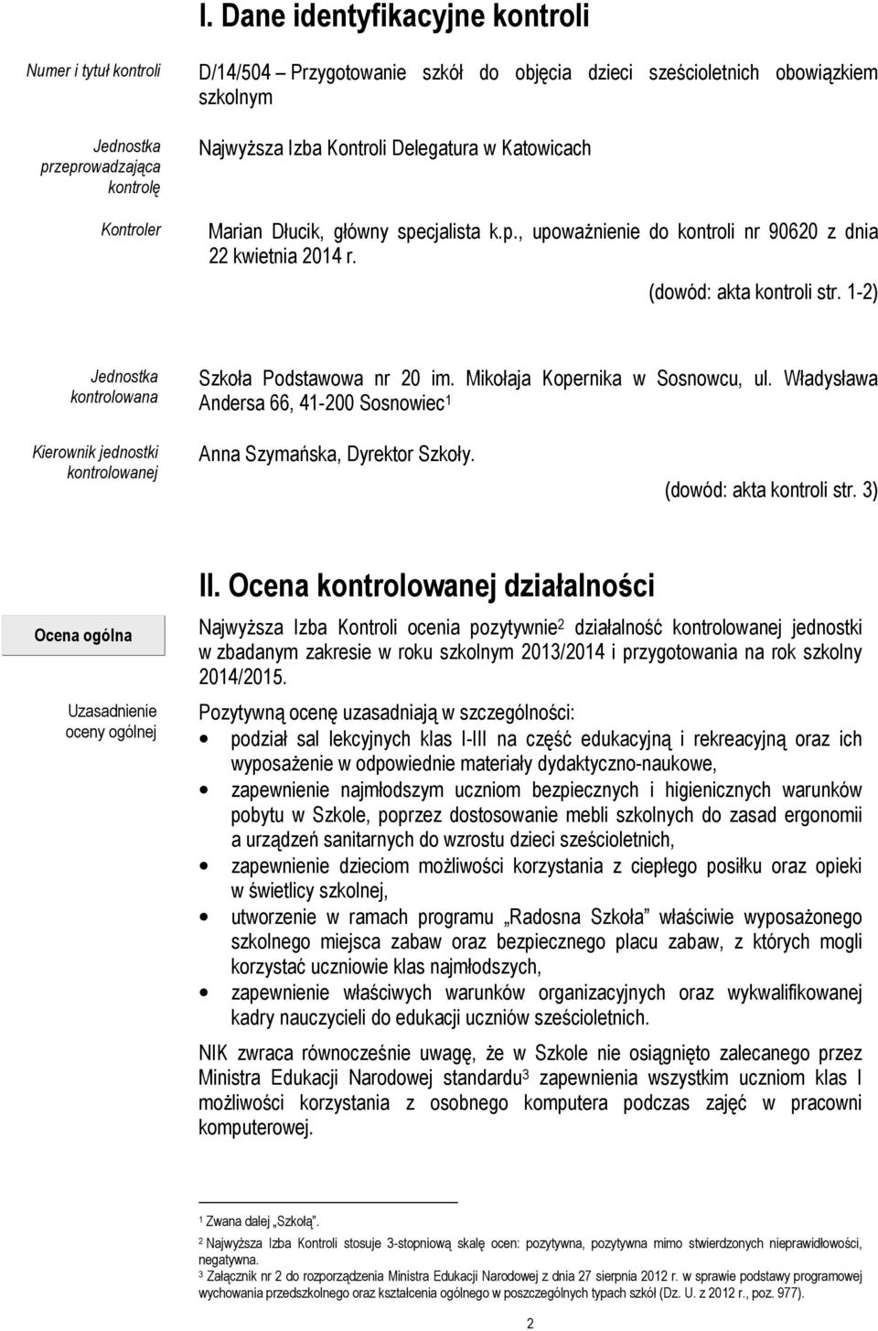 1-2) Jednostka kontrolowana Szkoła Podstawowa nr 20 im. Mikołaja Kopernika w Sosnowcu, ul. Władysława Andersa 66, 41-200 Sosnowiec 1 Kierownik jednostki kontrolowanej Anna Szymańska, Dyrektor Szkoły.