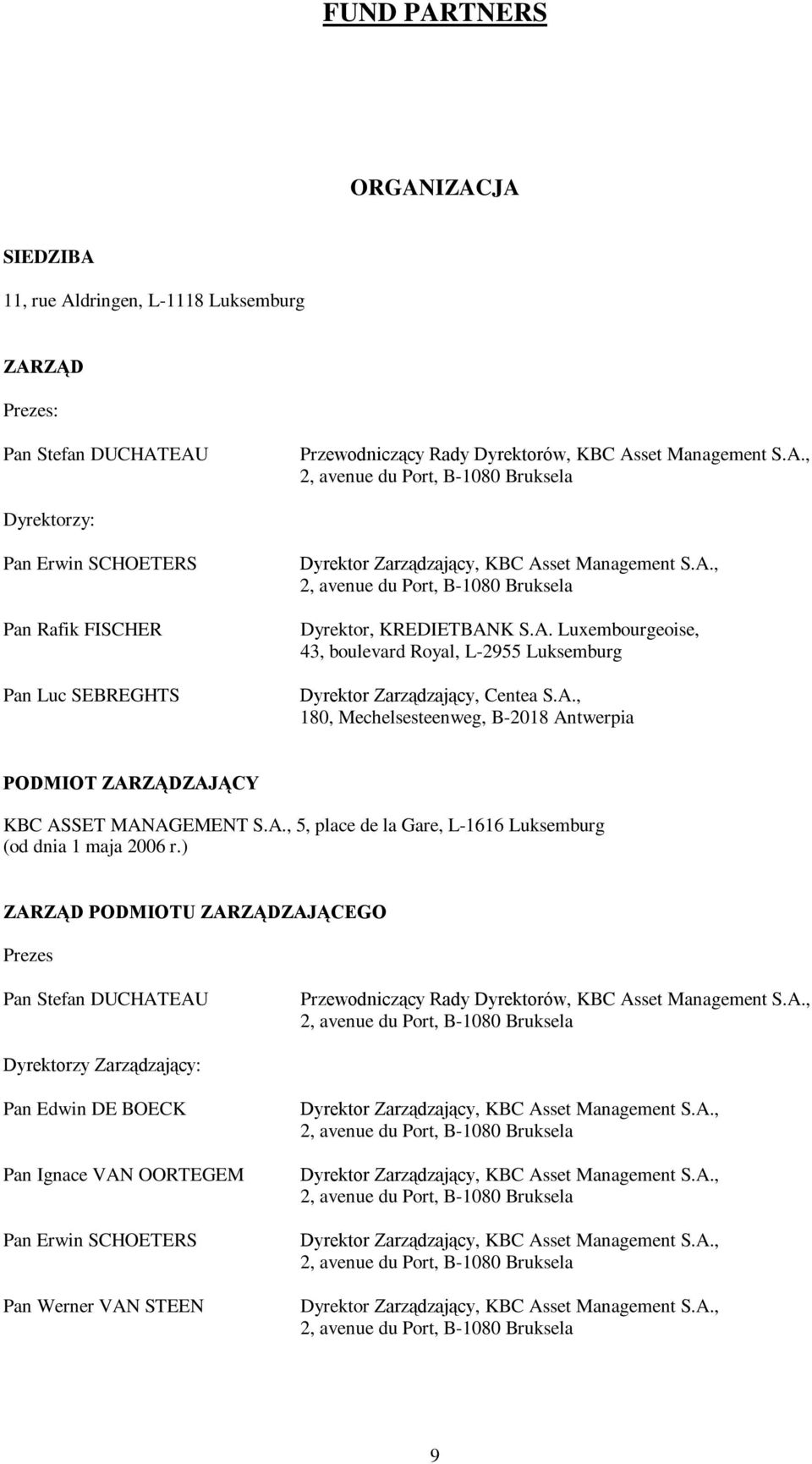 A., 5, place de la Gare, L-1616 Luksemburg (od dnia 1 maja 2006 r.) ZARZĄD PODMIOTU ZARZĄDZAJĄCEGO Prezes Pan Stefan DUCHATEAU Przewodniczący Rady Dyrektorów, KBC Asset Management S.A., 2, avenue du Port, B-1080 Bruksela Dyrektorzy Zarządzający: Pan Edwin DE BOECK Pan Ignace VAN OORTEGEM Pan Erwin SCHOETERS Pan Werner VAN STEEN Dyrektor Zarządzający, KBC Asset Management S.