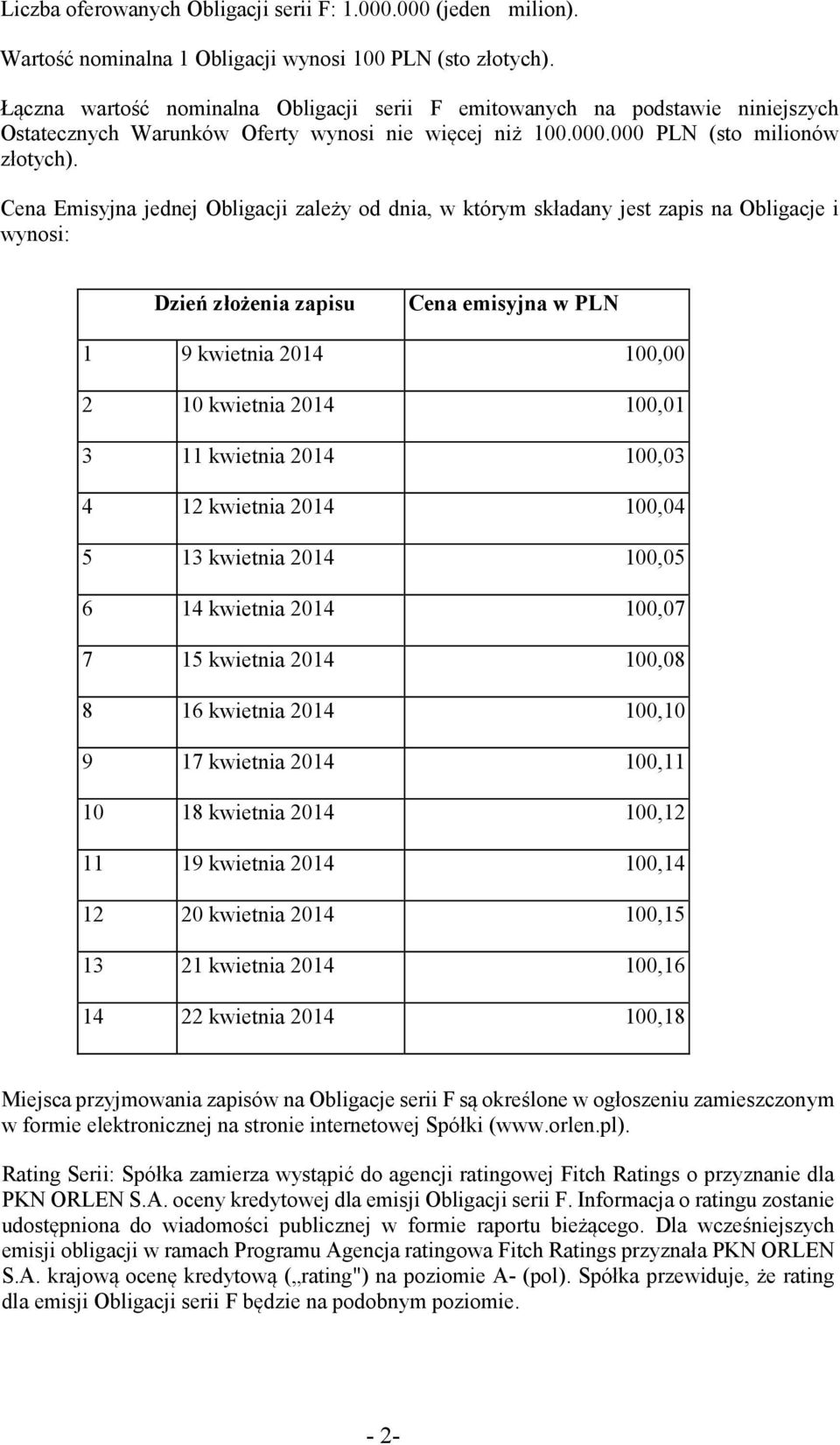 Cena Emisyjna jednej Obligacji zależy od dnia, w którym składany jest zapis na Obligacje i wynosi: Dzień złożenia zapisu Cena emisyjna w PLN 1 9 kwietnia 2014 100,00 2 10 kwietnia 2014 100,01 3 11