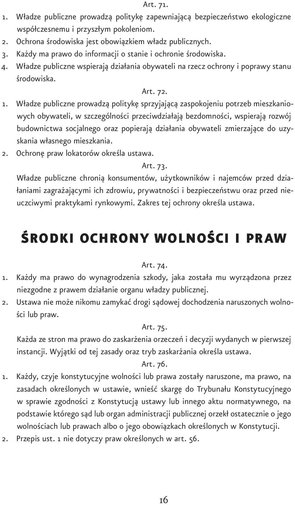 Władze publiczne prowadzą politykę sprzyjającą zaspokojeniu potrzeb mieszkaniowych obywateli, w szczególności przeciwdziałają bezdomności, wspierają rozwój budownictwa socjalnego oraz popierają