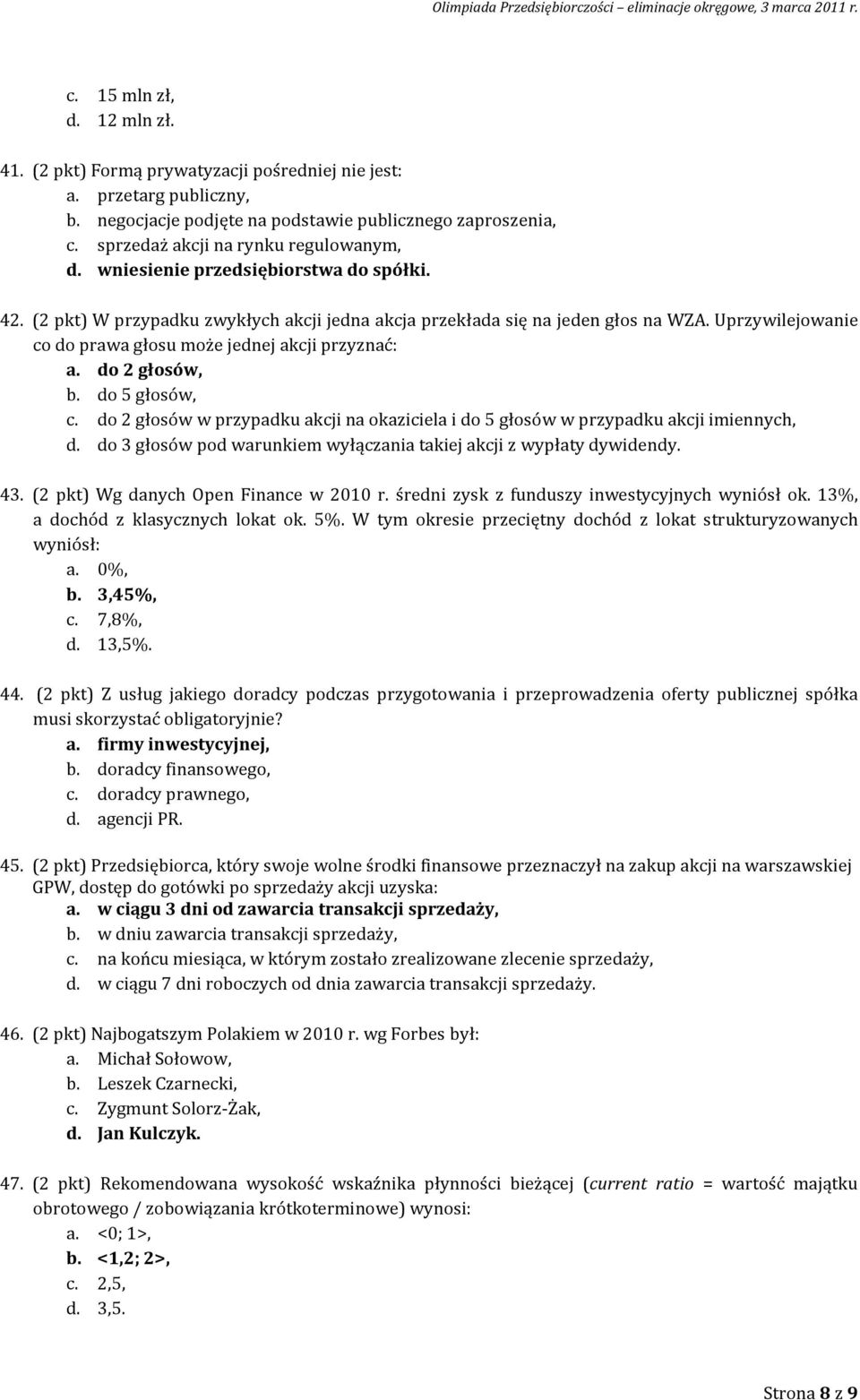 Uprzywilejowanie co do prawa głosu może jednej akcji przyznać: a. do 2 głosów, b. do 5 głosów, c. do 2 głosów w przypadku akcji na okaziciela i do 5 głosów w przypadku akcji imiennych, d.