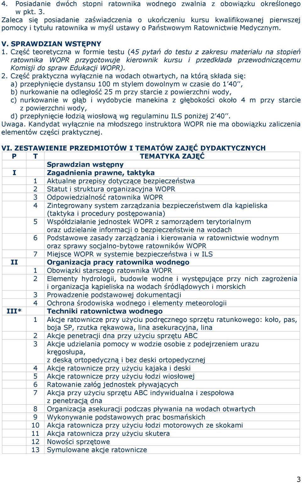 Część teoretyczna w formie testu (45 pytań do testu z zakresu materiału na stopień ratownika WOPR przygotowuje kierownik kursu i przedkłada przewodniczącemu Komisji do spraw Edukacji WOPR). 2.