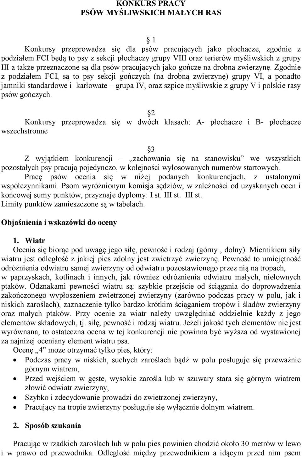 Zgodnie z podziałem FCI, są to psy sekcji gończych (na drobną zwierzynę) grupy VI, a ponadto jamniki standardowe i karłowate grupa IV, oraz szpice myśliwskie z grupy V i polskie rasy psów gończych.