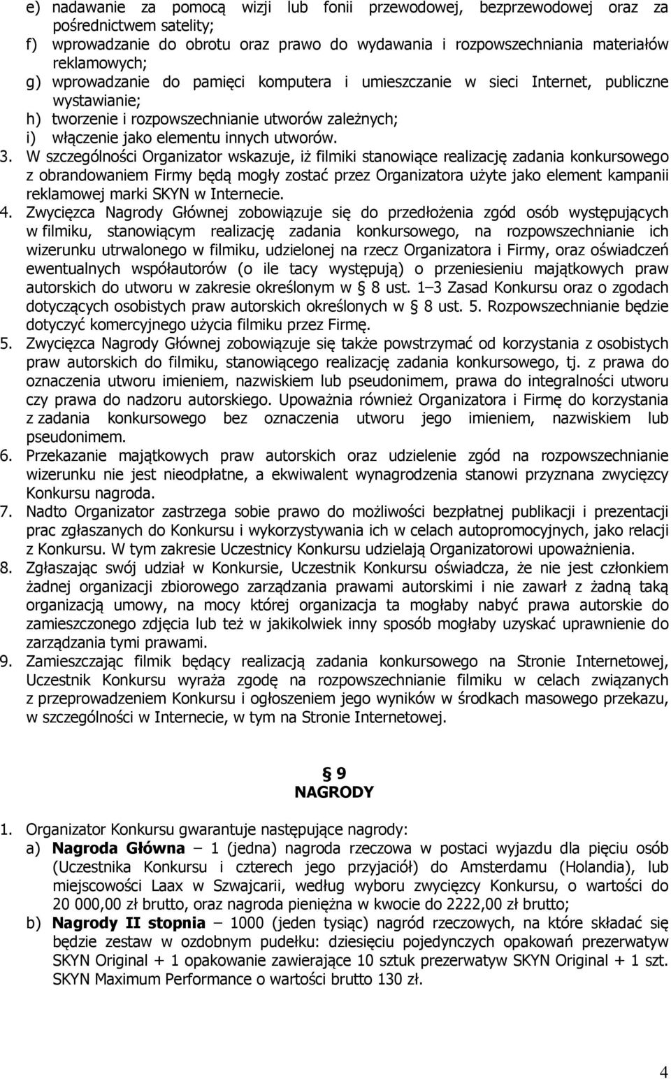 W szczególności Organizator wskazuje, iż filmiki stanowiące realizację zadania konkursowego z obrandowaniem Firmy będą mogły zostać przez Organizatora użyte jako element kampanii reklamowej marki