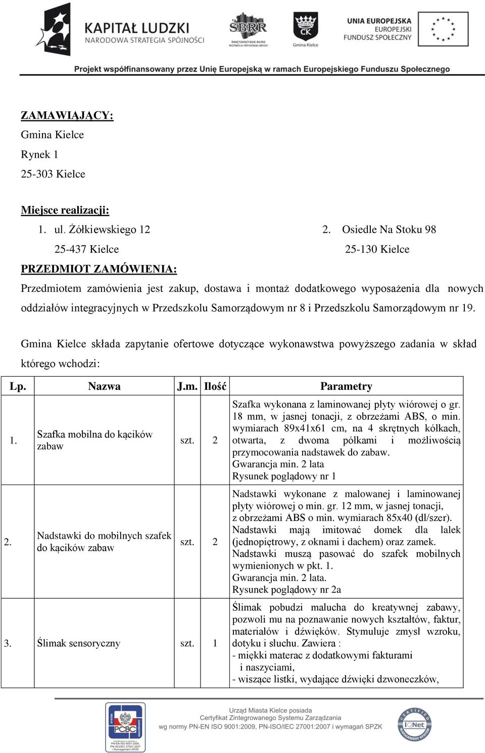 Samorządowym nr 8 i Przedszkolu Samorządowym nr 19. 2. Gmina Kielce składa zapytanie ofertowe dotyczące wykonawstwa powyższego zadania w skład którego wchodzi: Lp. Nazwa J.m. Ilość Parametry 1.