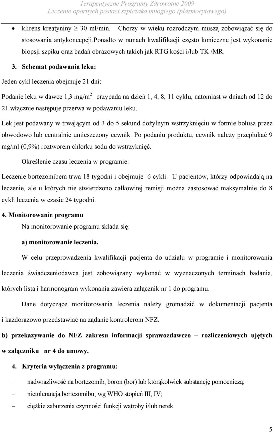 Schemat podawania leku: Jeden cykl leczenia obejmuje 21 dni: Podanie leku w dawce 1,3 mg/m 2 przypada na dzień 1, 4, 8, 11 cyklu, natomiast w dniach od 12 do 21 włącznie następuje przerwa w podawaniu