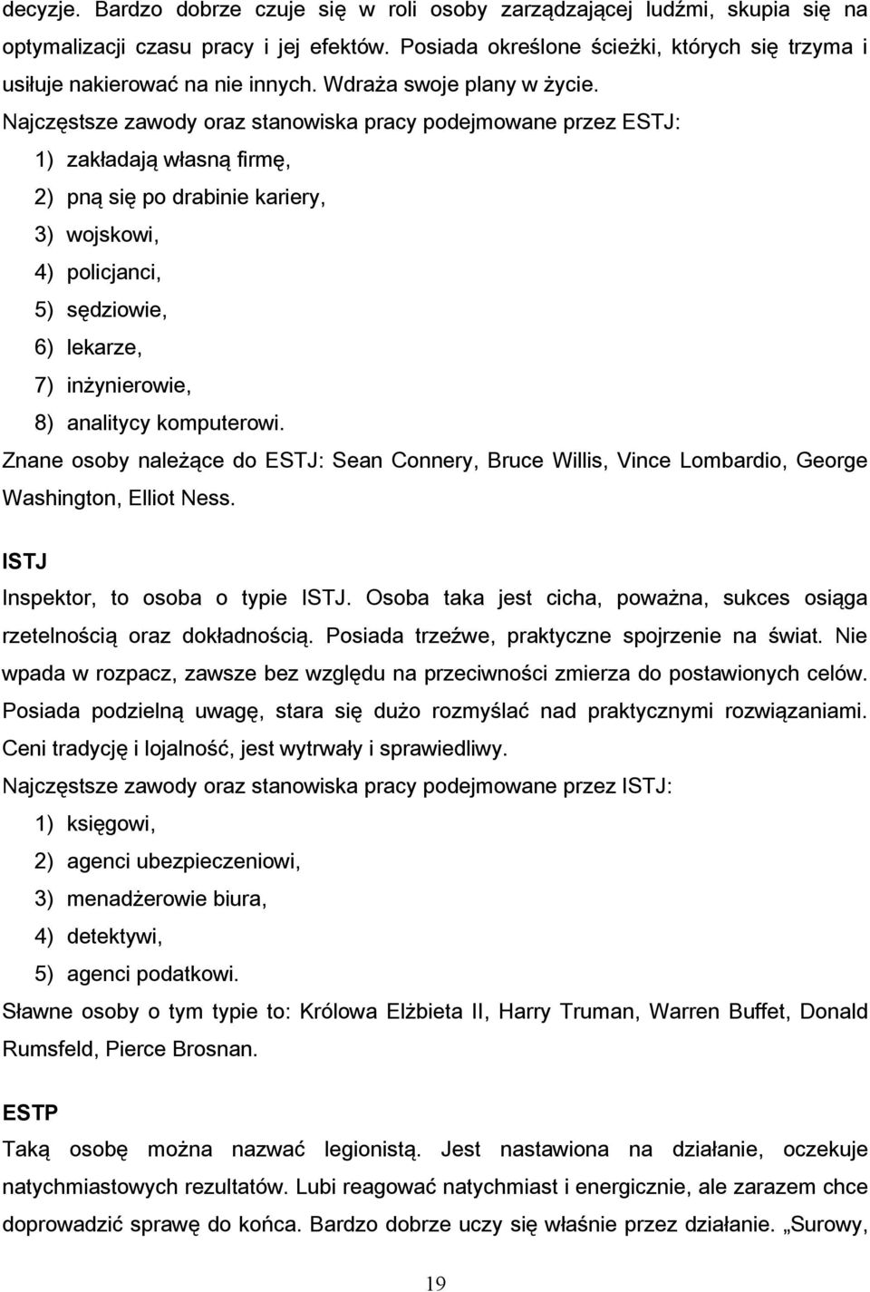 Najczęstsze zawody oraz stanowiska pracy podejmowane przez ESTJ: 1) zakładają własną firmę, 2) pną się po drabinie kariery, 3) wojskowi, 4) policjanci, 5) sędziowie, 6) lekarze, 7) inżynierowie, 8)