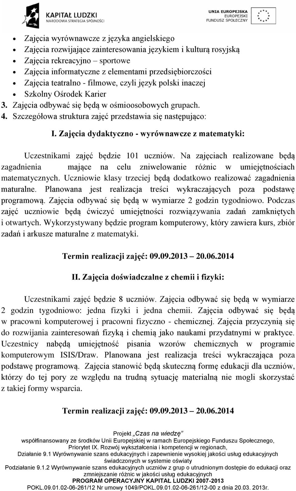 Zajęcia dydaktyczno - wyrównawcze z matematyki: Uczestnikami zajęć będzie 101 uczniów. Na zajęciach realizowane będą zagadnienia mające na celu zniwelowanie różnic w umiejętnościach matematycznych.