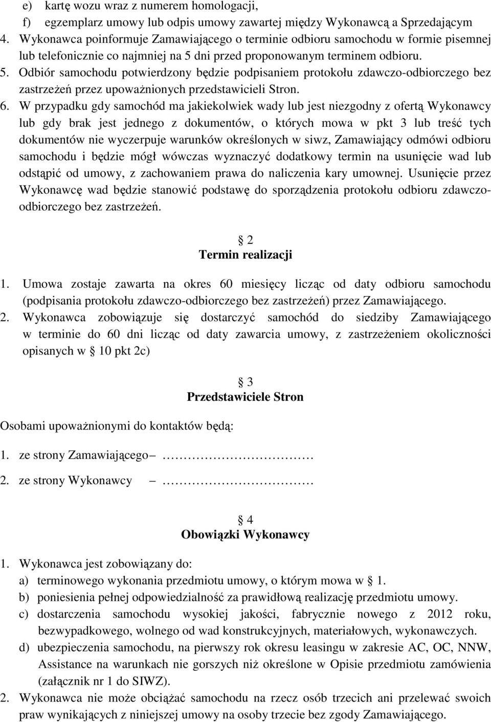 dni przed proponowanym terminem odbioru. 5. Odbiór samochodu potwierdzony będzie podpisaniem protokołu zdawczo-odbiorczego bez zastrzeżeń przez upoważnionych przedstawicieli Stron. 6.