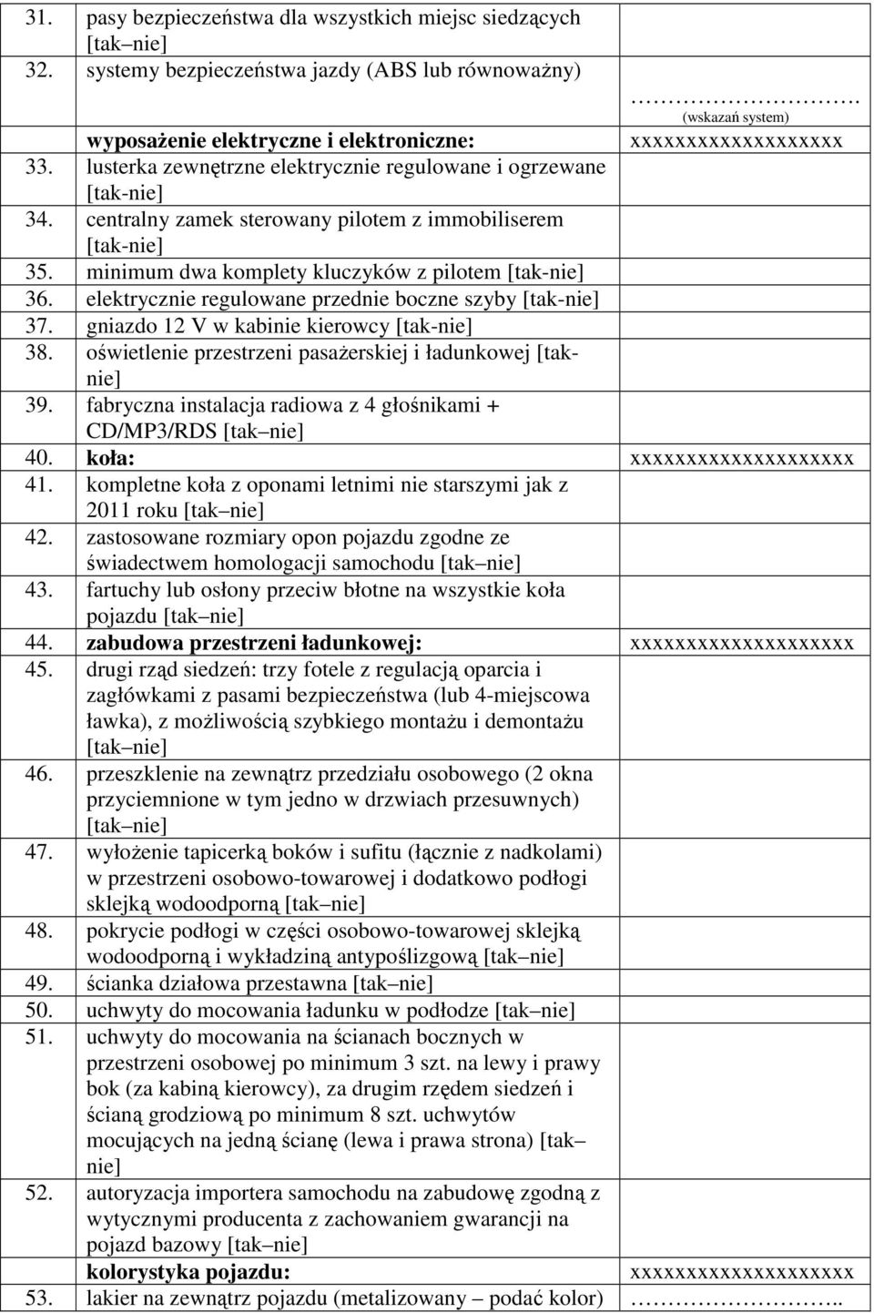 centralny zamek sterowany pilotem z immobiliserem [tak-nie] 35. minimum dwa komplety kluczyków z pilotem [tak-nie] 36. elektrycznie regulowane przednie boczne szyby [tak-nie] 37.