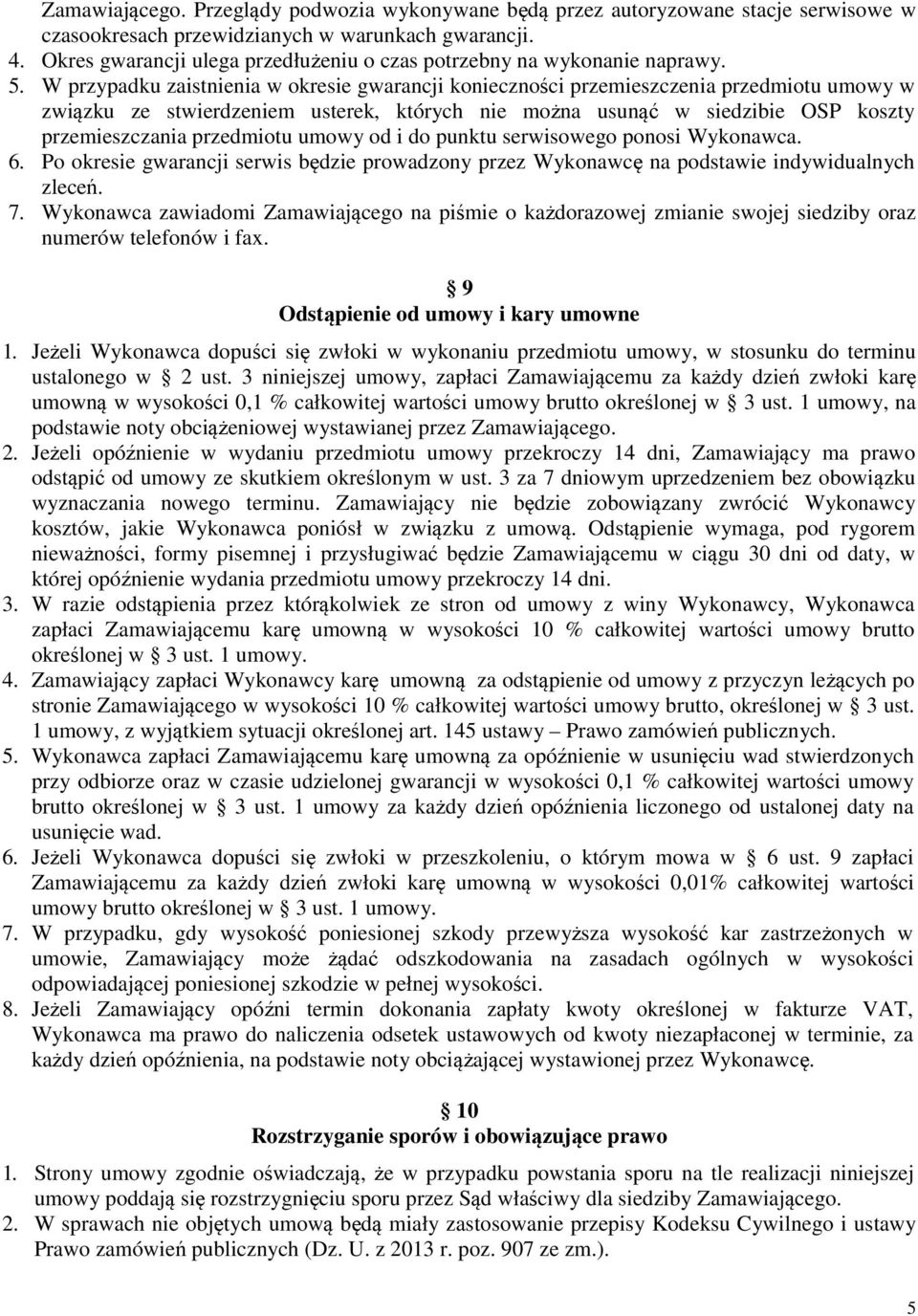 W przypadku zaistnienia w okresie gwarancji konieczności przemieszczenia przedmiotu umowy w związku ze stwierdzeniem usterek, których nie można usunąć w siedzibie OSP koszty przemieszczania