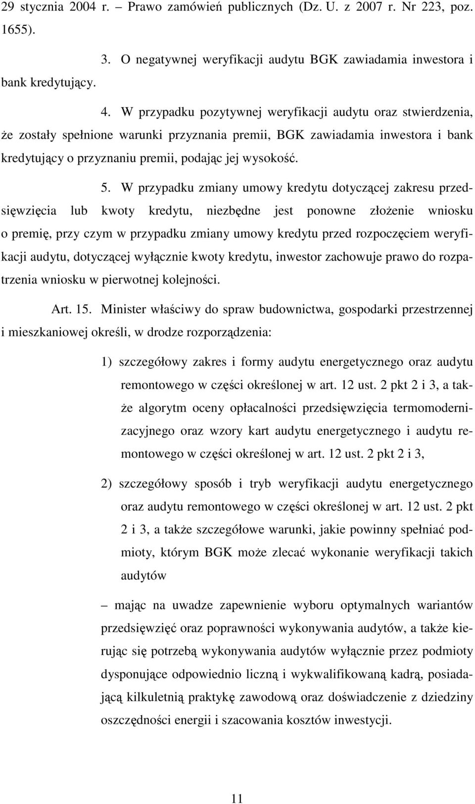 W przypadku zmiany umowy kredytu dotyczącej zakresu przedsięwzięcia lub kwoty kredytu, niezbędne jest ponowne złożenie wniosku o premię, przy czym w przypadku zmiany umowy kredytu przed rozpoczęciem