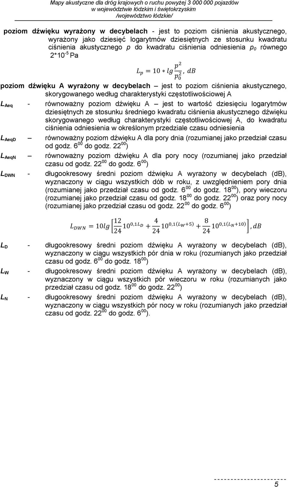 dźwięku A jest to wartość dziesięciu logarytmów dziesiętnych ze stosunku średniego kwadratu ciśnienia akustycznego dźwięku skorygowanego według charakterystyki częstotliwościowej A, do kwadratu