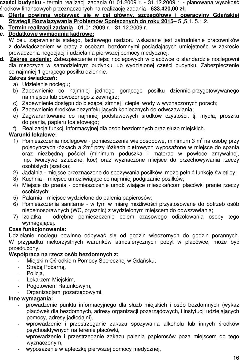 Dodatkowe wymagania kadrowe: W celu zapewnienia stałego, fachowego nadzoru wskazane jest zatrudnienie pracowników z doświadczeniem w pracy z osobami bezdomnymi posiadających umiejętności w zakresie