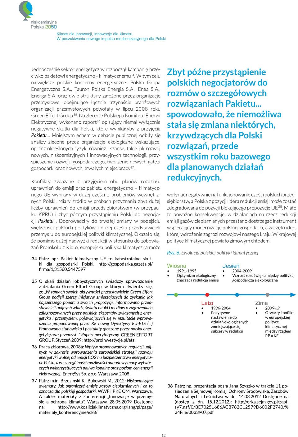 , Enea S.A., Energa S.A. oraz dwie struktury założone przez organizacje przemysłowe, obejmujące łącznie trzynaście branżowych organizacji przemysłowych powołały w lipcu 2008 roku Green Effort Group 35.