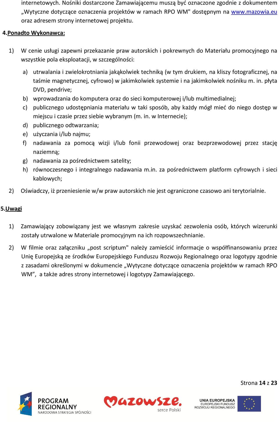 Ponadto Wykonawca: 1) W cenie usługi zapewni przekazanie praw autorskich i pokrewnych do Materiału promocyjnego na wszystkie pola eksploatacji, w szczególności: a) utrwalania i zwielokrotniania