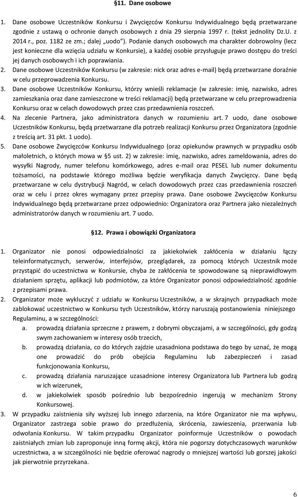 Podanie danych osobowych ma charakter dobrowolny (lecz jest konieczne dla wzięcia udziału w Konkursie), a każdej osobie przysługuje prawo dostępu do treści jej danych osobowych i ich poprawiania. 2.