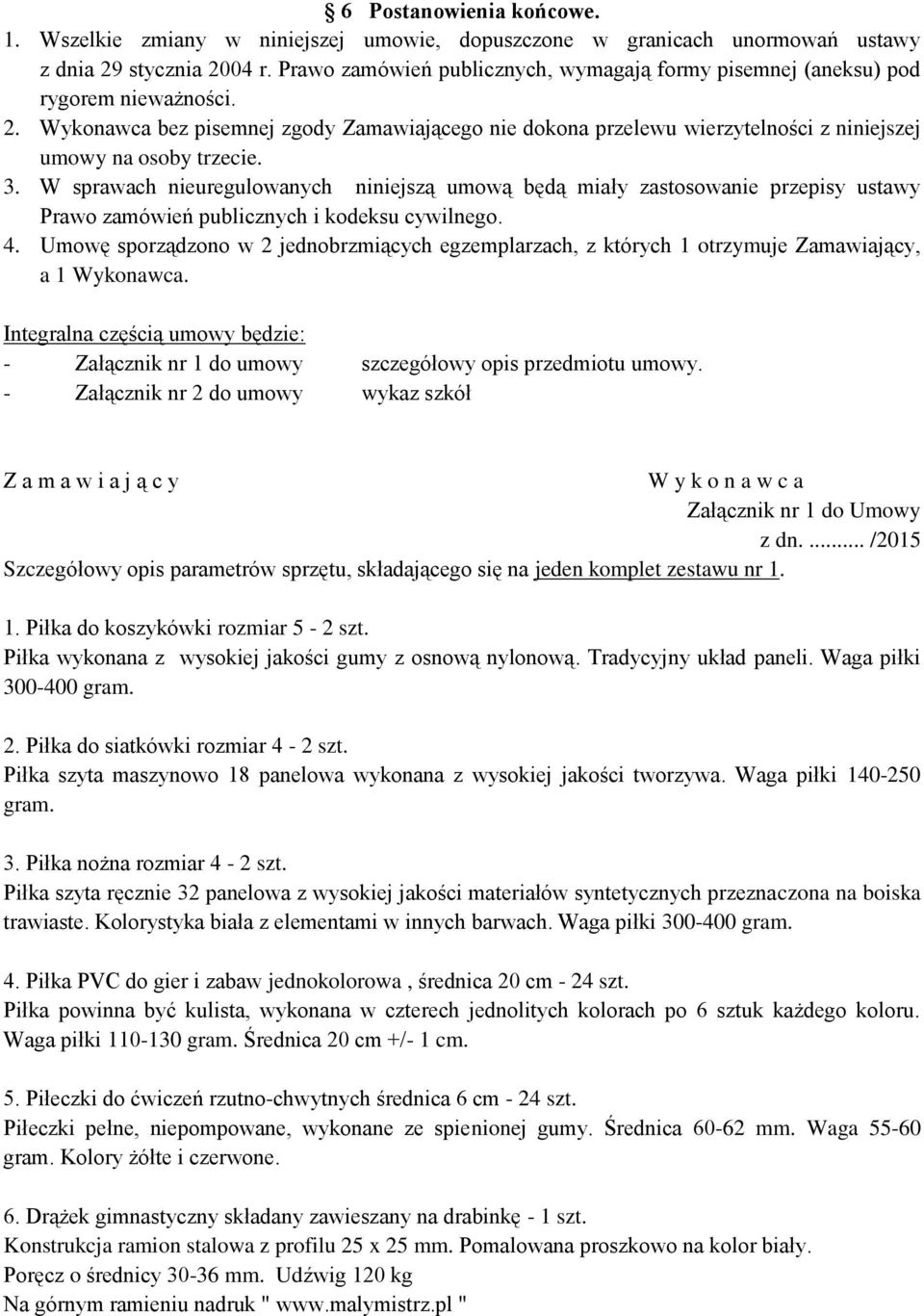 Wykonawca bez pisemnej zgody Zamawiającego nie dokona przelewu wierzytelności z niniejszej umowy na osoby trzecie. 3.