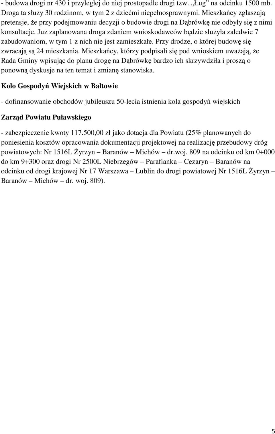JuŜ zaplanowana droga zdaniem wnioskodawców będzie słuŝyła zaledwie 7 zabudowaniom, w tym 1 z nich nie jest zamieszkałe. Przy drodze, o której budowę się zwracają są 24 mieszkania.