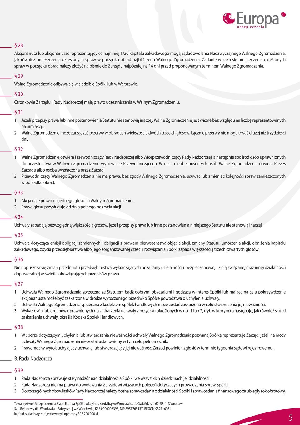 Żądanie w zakresie umieszczenia określonych spraw w porządku obrad należy złożyć na piśmie do Zarządu najpóźniej na 14 dni przed proponowanym terminem Walnego Zgromadzenia.