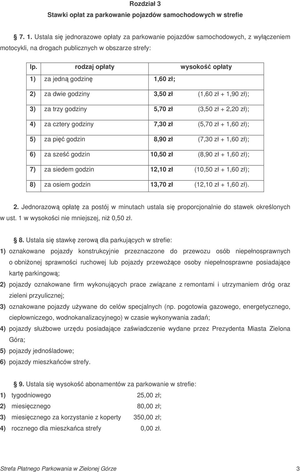 rodzaj opłaty wysoko opłaty 1) za jedn godzin 1,60 zł; 2) za dwie godziny 3,50 zł (1,60 zł + 1,90 zł); 3) za trzy godziny 5,70 zł (3,50 zł + 2,20 zł); 4) za cztery godziny 7,30 zł (5,70 zł + 1,60